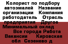 Колорист по подбору автоэмалей › Название организации ­ Компания-работодатель › Отрасль предприятия ­ Другое › Минимальный оклад ­ 15 000 - Все города Работа » Вакансии   . Кировская обл.,Сезенево д.